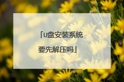 U盘安装系统要先解压吗