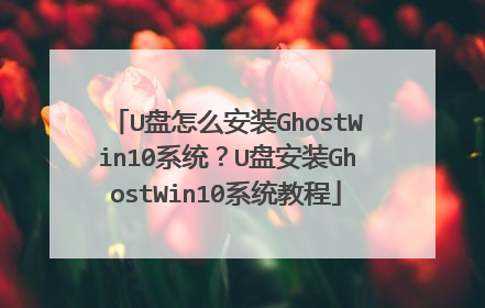 U盘怎么安装GhostWin10系统?U盘安装GhostWin10系统教程