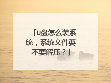 U盘怎么装系统,系统文件要不要解压?