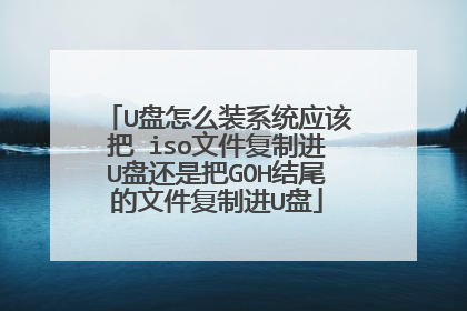 U盘怎么装系统应该把 iso文件复制进U盘还是把GOH结尾的文件复制进U盘
