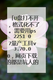U盘打不开,格式化不了。需要用ps2251 07量产工具v3.70.00,网页下载的都是坑人的,求指点!2516851099