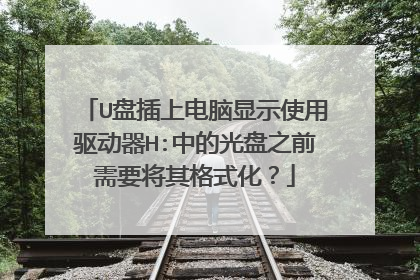 U盘插上电脑显示使用驱动器H:中的光盘之前需要将其格式化？