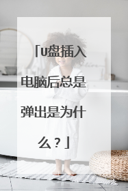 U盘插入电脑后总是弹出是为什么?