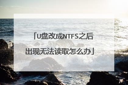 U盘改成NTFS之后出现无法读取怎么办