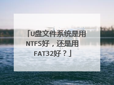U盘文件系统是用NTFS好，还是用FAT32好？