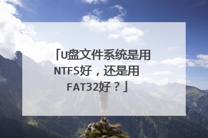 U盘文件系统是用NTFS好，还是用FAT32好？
