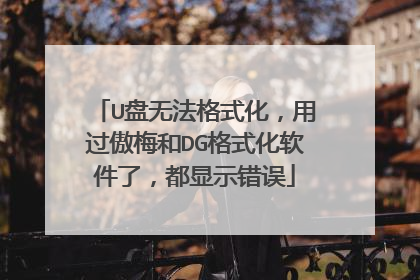 U盘无法格式化,用过傲梅和DG格式化软件了,都显示错误