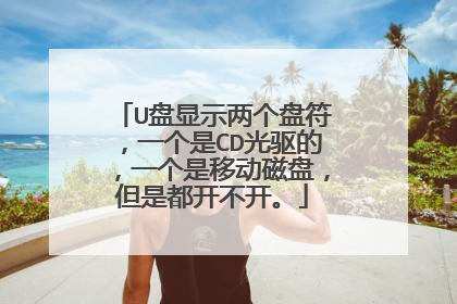U盘显示两个盘符,一个是CD光驱的,一个是移动磁盘,但是都开不开。