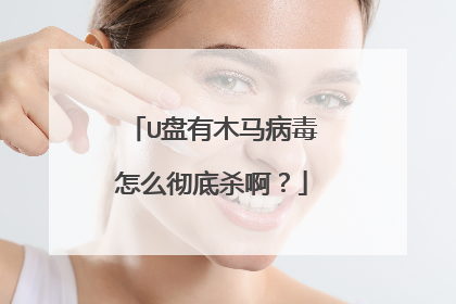 U盘有木马病毒怎么彻底杀啊？