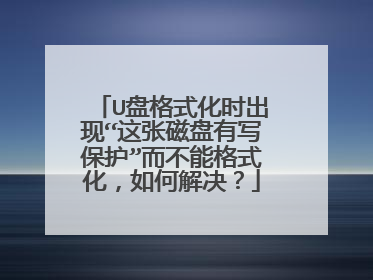 U盘格式化时出现“这张磁盘有写保护”而不能格式化,如何解决?