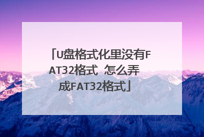 U盘格式化里没有FAT32格式 怎么弄成FAT32格式