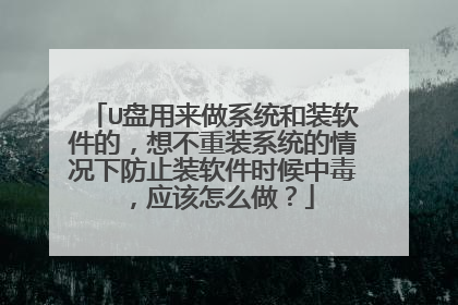 U盘用来做系统和装软件的，想不重装系统的情况下防止装软件时候中毒，应该怎么做？