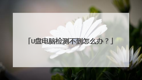U盘电脑检测不到怎么办？