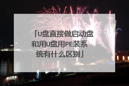 U盘直接做启动盘和用U盘用PE装系统有什么区别
