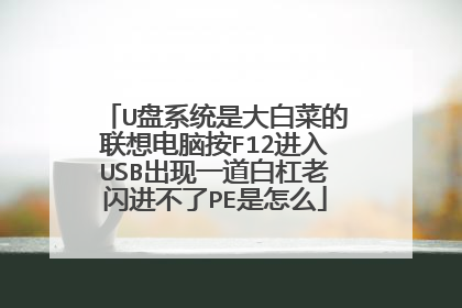 U盘系统是大白菜的联想电脑按F12进入USB出现一道白杠老闪进不了PE是怎么