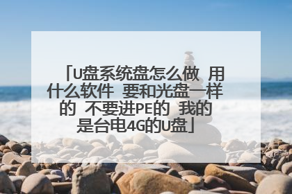 U盘系统盘怎么做 用什么软件 要和光盘一样的 不要进PE的 我的是台电4G的U盘