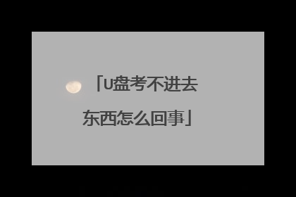 U盘考不进去东西怎么回事