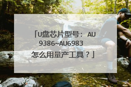 U盘芯片型号: AU9386~AU6983 怎么用量产工具?