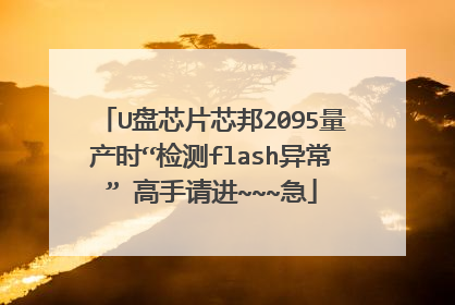 U盘芯片芯邦2095量产时“检测flash异常” 高手请进~~~急
