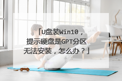 U盘装Win10，提示硬盘是GPT分区无法安装，怎么办？