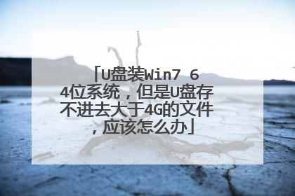 U盘装Win7 64位系统，但是U盘存不进去大于4G的文件，应该怎么办