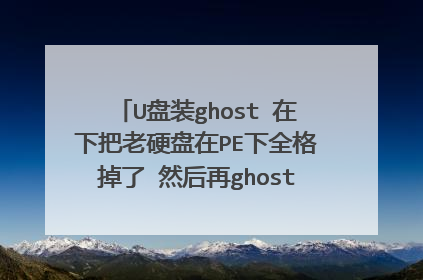 U盘装ghost 在下把老硬盘在PE下全格掉了 然后再ghost 总是一半就自己弹掉了 没报任何错误