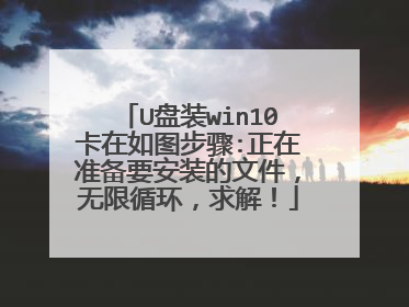 U盘装win10卡在如图步骤:正在准备要安装的文件,无限循环,求解!