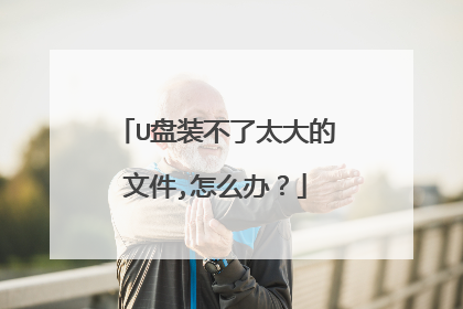 U盘装不了太大的文件,怎么办？