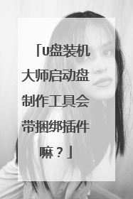 U盘装机大师启动盘制作工具会带捆绑插件嘛？