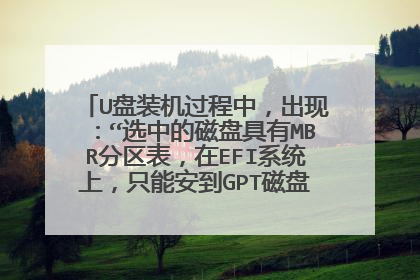 U盘装机过程中,出现:“选中的磁盘具有MBR分区表,在EFI系统上,只能安到GPT磁盘。”怎么办?