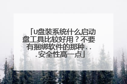 U盘装系统什么启动盘工具比较好用？不要有捆绑软件的那种...安全性高一点