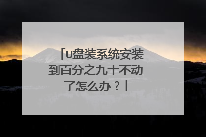 U盘装系统安装到百分之九十不动了怎么办?