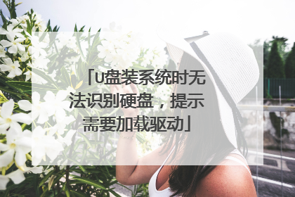 U盘装系统时无法识别硬盘,提示需要加载驱动