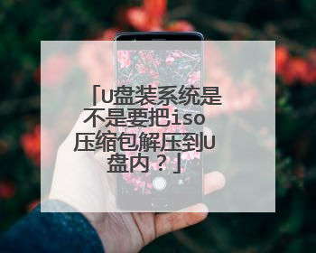 U盘装系统是不是要把iso压缩包解压到U盘内?