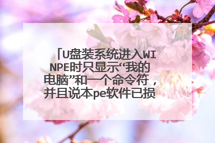 U盘装系统进入WINPE时只显示“我的电脑”和一个命令符,并且说本pe软件已损坏10秒后自动退出