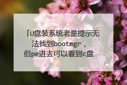 U盘装系统老是提示无法找到bootmgr，但pe进去可以看到c盘有这个文件怎么回事