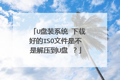 U盘装系统 下载好的ISO文件是不是解压到U盘 ?