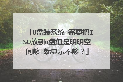 U盘装系统 需要把ISO放到u盘但是明明空间够 就显示不够?