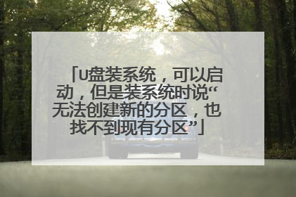 U盘装系统,可以启动,但是装系统时说“无法创建新的分区,也找不到现有分区”