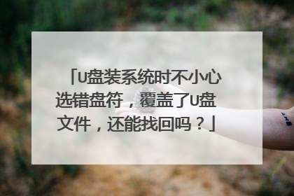 U盘装系统时不小心选错盘符,覆盖了U盘文件,还能找回吗?