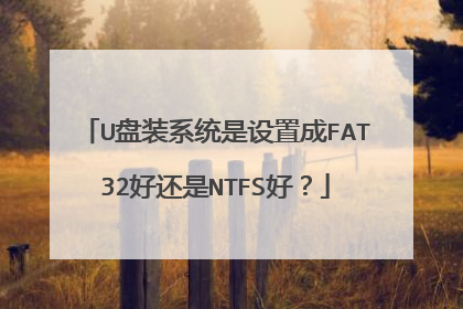 U盘装系统是设置成FAT32好还是NTFS好？