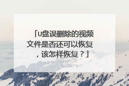 U盘误删除的视频文件是否还可以恢复,该怎样恢复?