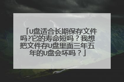 U盘适合长期保存文件吗?它的寿命短吗？我想把文件存U盘里面三年五年的U盘会坏吗？