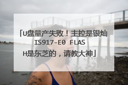U盘量产失败!主控是银灿IS917-E0 FLASH是东芝的,请教大神