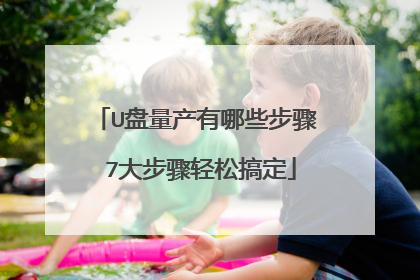 U盘量产有哪些步骤 7大步骤轻松搞定