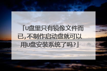 U盘里只有镜像文件而已,不制作启动盘就可以用U盘安装系统了吗?
