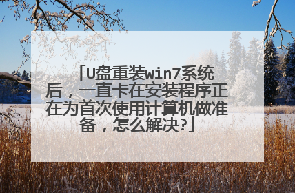 U盘重装win7系统后,一直卡在安装程序正在为首次使用计算机做准备,怎么解决?
