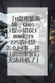 U盘重装系统，GHOST提示错误1808和19225请问是怎么回事，并且退出重装后无法开机了