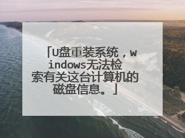 U盘重装系统,windows无法检索有关这台计算机的磁盘信息。