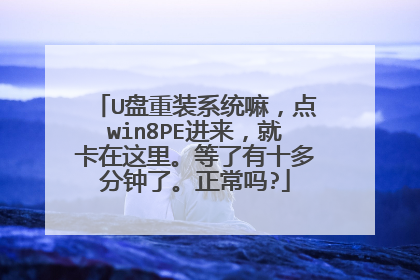 U盘重装系统嘛,点win8PE进来,就卡在这里。等了有十多分钟了。正常吗?